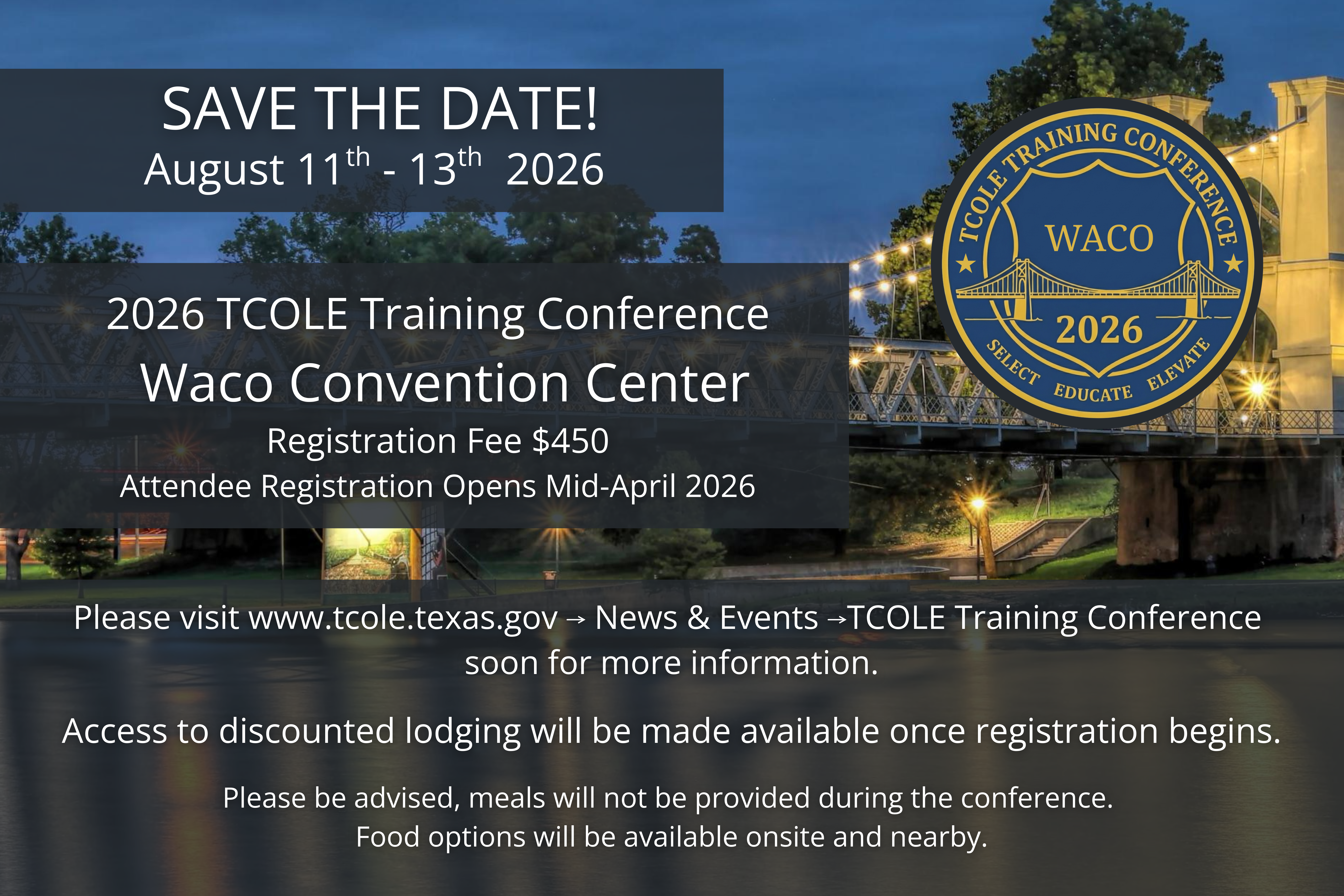 Save the Date for the 2026 TCOLE Training Conference scheduled for August 11 - 13, 2026 held at the Waco Convention Center. Registration opens MID-APRIL and the fee is $450. Access to discounted lodging will be provided during registration..